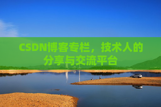 CSDN博客专栏，技术人的分享与交流平台